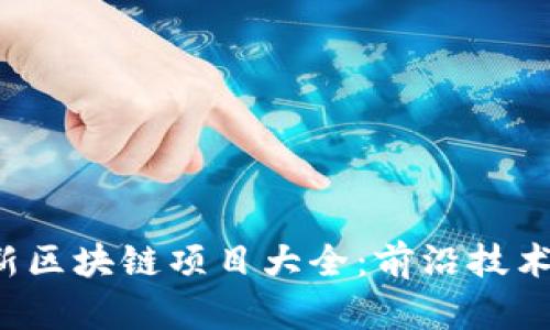 2023年最新区块链项目大全:前沿技术与创新应用