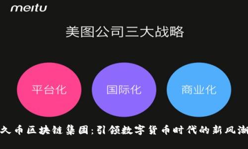 久币区块链集团:引领数字货币时代的新风潮
