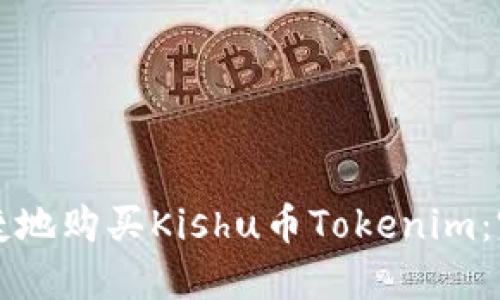 如何安全便捷地购买Kishu币Tokenim:完整流程指南