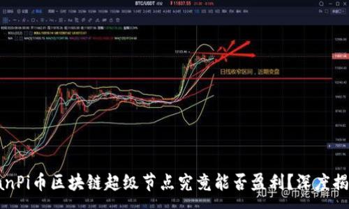 :
laanPi币区块链超级节点究竟能否盈利?深度揭秘!