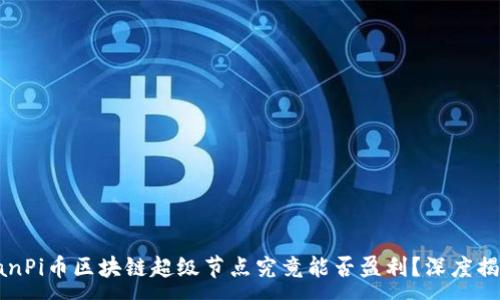 :
laanPi币区块链超级节点究竟能否盈利?深度揭秘!