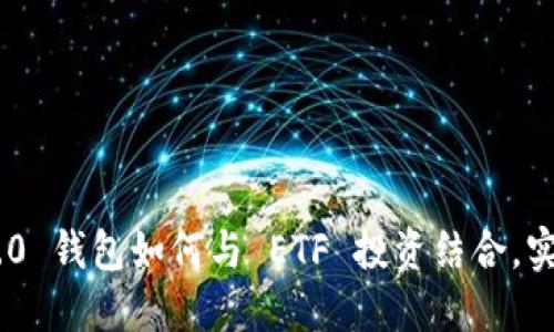 Tokenim 2.0 钱包如何与 ETF 投资结合,实现资产增值