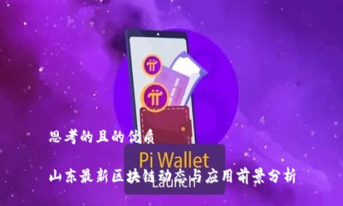 思考的且的优质

山东最新区块链动态与应用前景分析