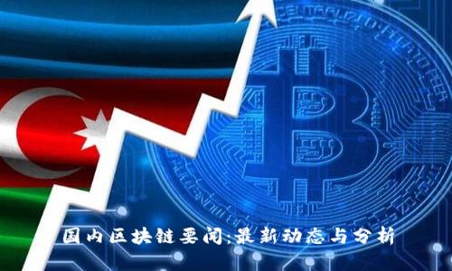 国内区块链要闻:最新动态与分析