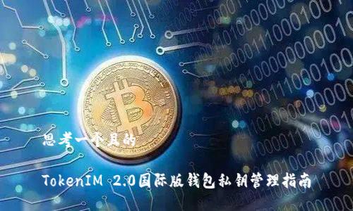 思考一个且的
TokenIM 2.0国际版钱包私钥管理指南