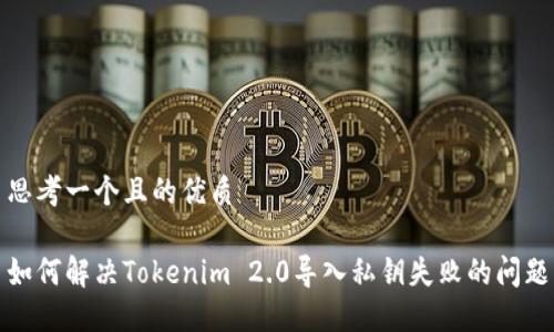 思考一个且的优质
如何解决Tokenim 2.0导入私钥失败的问题