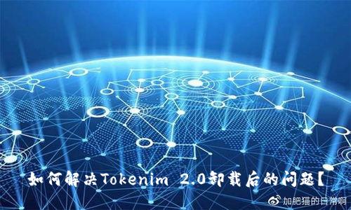 如何解决Tokenim 2.0卸载后的问题?