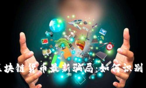 探秘区块链货币最新骗局:如何识别与防范