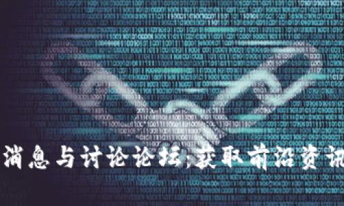 区块链最新消息与讨论论坛:获取前沿资讯和深度分析
