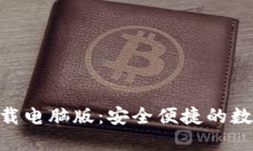 Tokenim官网下载电脑版:安全便捷的数字资产管理工具