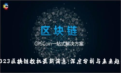 2023区块链投机最新消息:深度分析与未来趋势