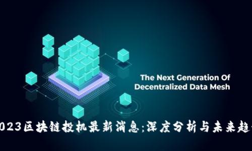 2023区块链投机最新消息:深度分析与未来趋势
