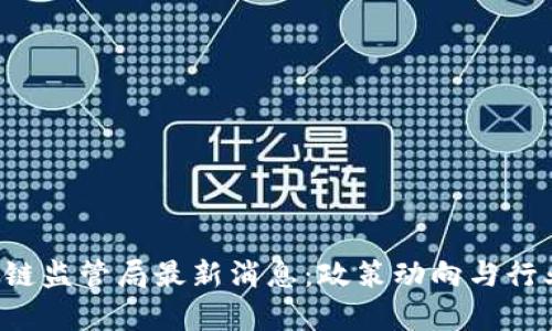 优质 区块链监管局最新消息：政策动向与行业前景分析