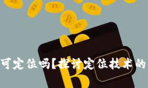 : Tokenim警察可定位吗?探讨定位技术的应用与隐私保护