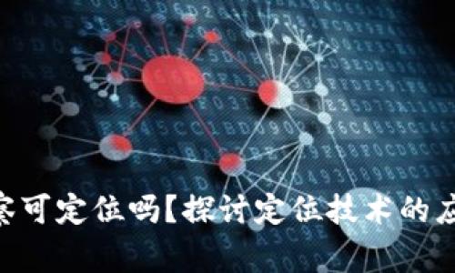 : Tokenim警察可定位吗?探讨定位技术的应用与隐私保护