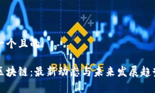 思考一个且的
郎眼区块链:最新动态与未来发展趋势解析
