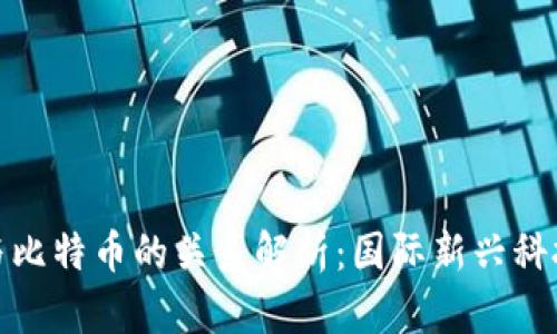区块链技术与比特币的关系解析:国际新兴科技的双重面貌