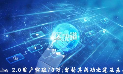 Tokenim 2.0用户突破10万:分析其成功之道及未来展望