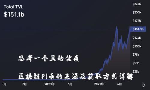 思考一个且的优质
区块链Pi币的来源及获取方式详解