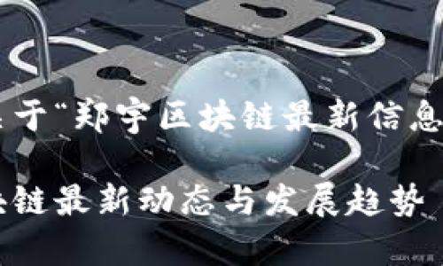 以下是关于“郑宇区块链最新信息”的内容:
郑宇区块链最新动态与发展趋势