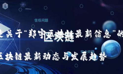 以下是关于“郑宇区块链最新信息”的内容:
郑宇区块链最新动态与发展趋势