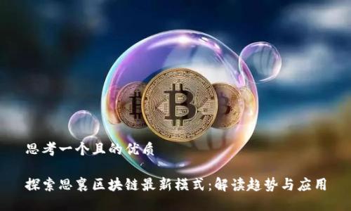 思考一个且的优质
探索思襄区块链最新模式:解读趋势与应用