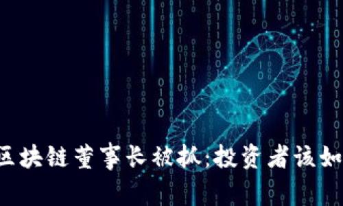 焦耳币区块链董事长被抓:投资者该如何应对?