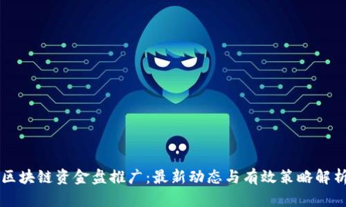 区块链资金盘推广:最新动态与有效策略解析