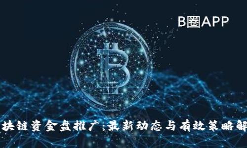 区块链资金盘推广:最新动态与有效策略解析