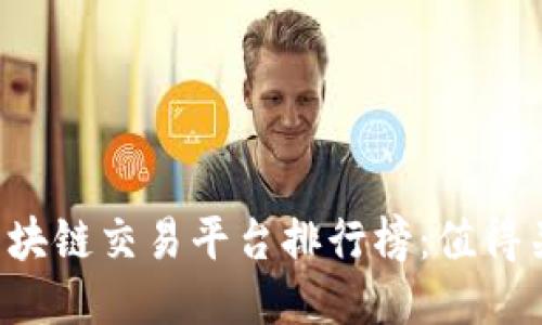 2023年最新区块链交易平台排行榜:值得关注的十大平台