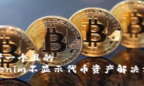 思考一个且的
Tokenim不显示代币资产解决方案