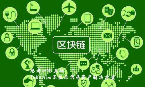 思考一个且的
Tokenim不显示代币资产解决方案