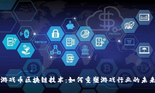 游戏币区块链技术:如何重塑游戏行业的未来