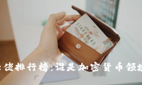 区块链币圈大佬排行榜:谁是加密货币领域的领军人物?
