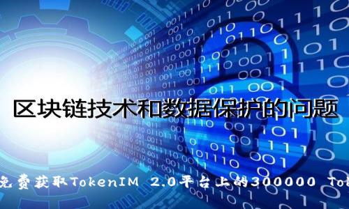 如何免费获取TokenIM 2.0平台上的300000 Token币
