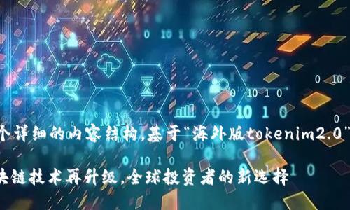 注意:由于您要求提供一个详细的内容结构,基于“海外版tokenim2.0”主题,以下是建议的内容:
海外版Tokenim 2.0:区块链技术再升级,全球投资者的新选择