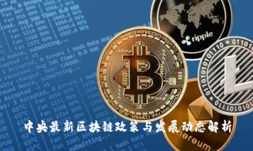 中央最新区块链政策与发展动态解析
