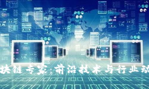河北最新区块链专家:前沿技术与行业动态深度解析