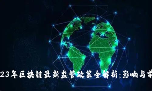 2023年区块链最新监管政策全解析:影响与前瞻