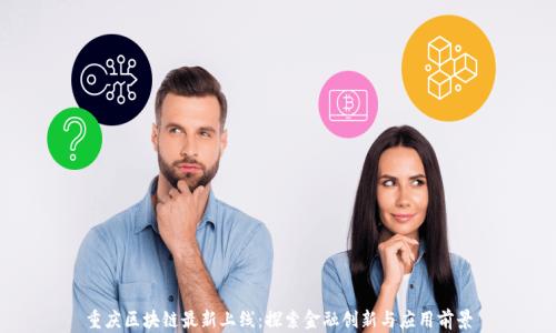 重庆区块链最新上线:探索金融创新与应用前景