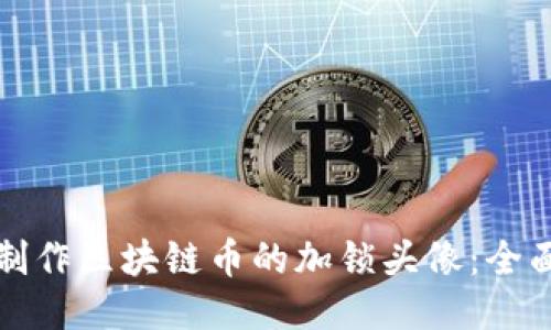 如何制作区块链币的加锁头像:全面指南