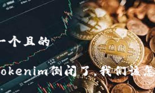 思考一个且的

如果Tokenim倒闭了，我们该怎么办？