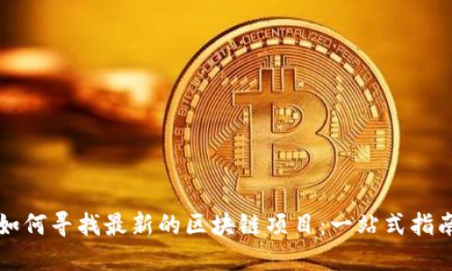 如何寻找最新的区块链项目:一站式指南