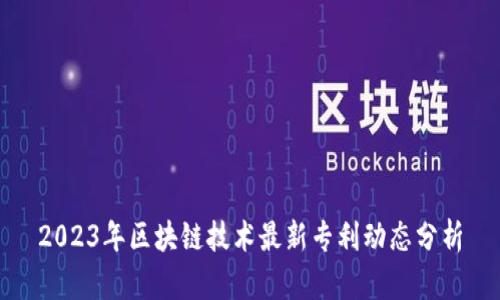 2023年区块链技术最新专利动态分析