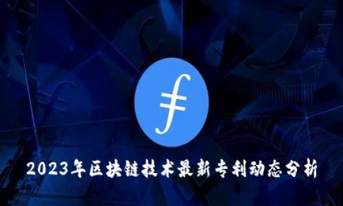 2023年区块链技术最新专利动态分析