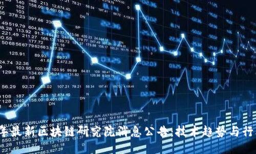 2023年最新区块链研究院消息公告:技术趋势与行业动态
