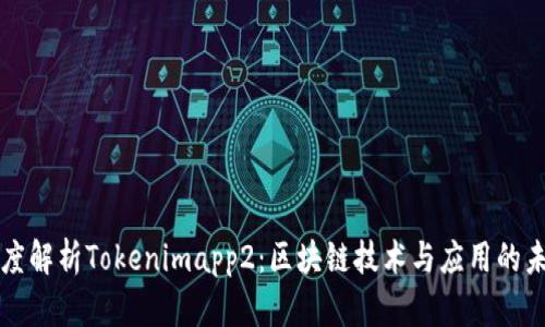 深度解析Tokenimapp2：区块链技术与应用的未来