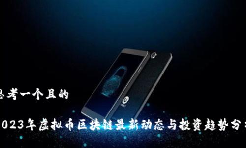 思考一个且的
2023年虚拟币区块链最新动态与投资趋势分析