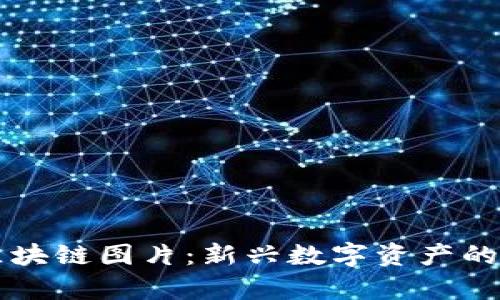 币码翁区块链图片:新兴数字资产的视觉盛宴