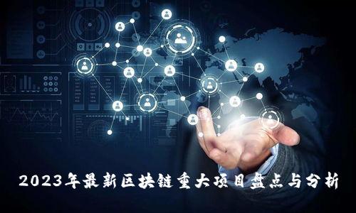 2023年最新区块链重大项目盘点与分析